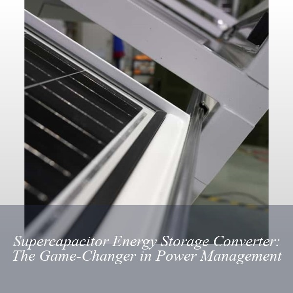 Supercapacitor Energy Storage Converter: The Game-Changer in Power Management